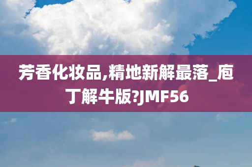 芳香化妆品,精地新解最落_庖丁解牛版?JMF56