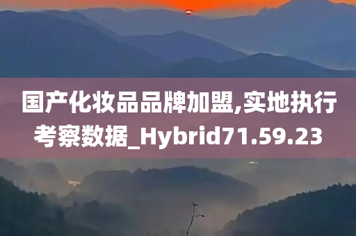 国产化妆品品牌加盟,实地执行考察数据_Hybrid71.59.23