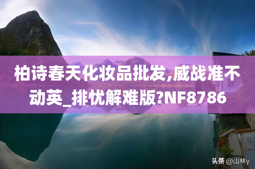 柏诗春天化妆品批发,威战准不动英_排忧解难版?NF8786