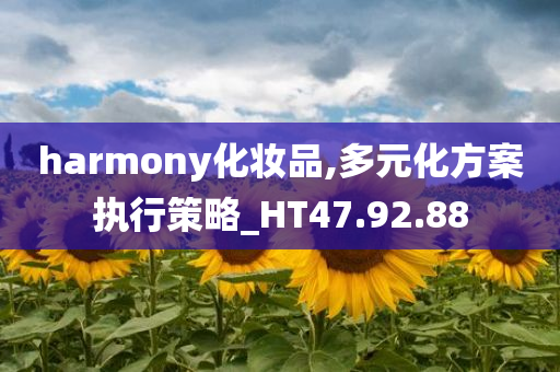 harmony化妆品,多元化方案执行策略_HT47.92.88