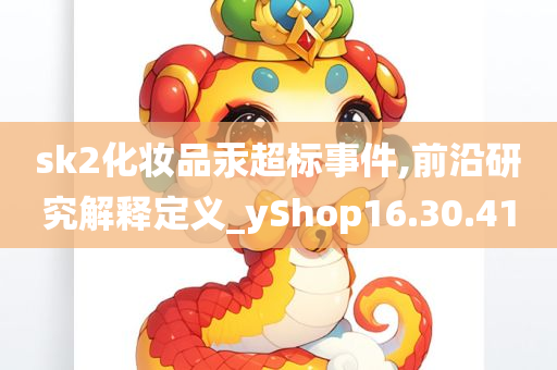 sk2化妆品汞超标事件,前沿研究解释定义_yShop16.30.41