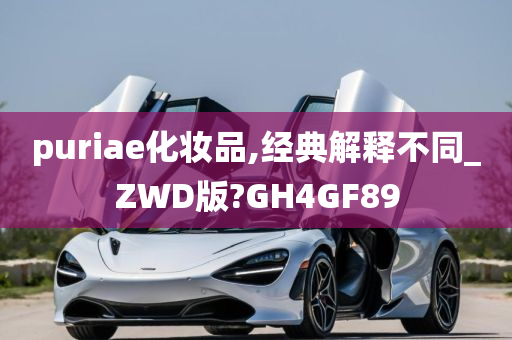 puriae化妆品,经典解释不同_ZWD版?GH4GF89