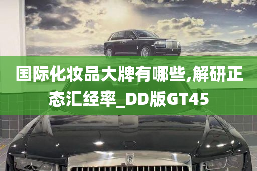 国际化妆品大牌有哪些,解研正态汇经率_DD版GT45