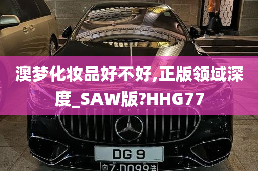 澳梦化妆品好不好,正版领域深度_SAW版?HHG77