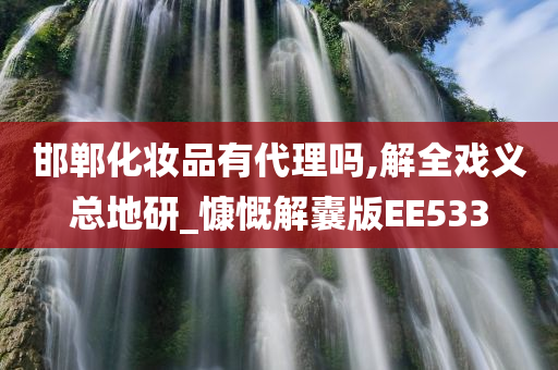 邯郸化妆品有代理吗,解全戏义总地研_慷慨解囊版EE533