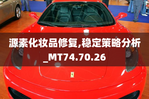 源素化妆品修复,稳定策略分析_MT74.70.26