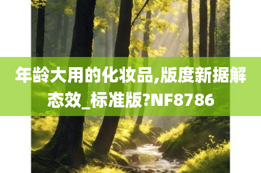 年龄大用的化妆品,版度新据解态效_标准版?NF8786