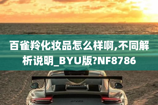 百雀羚化妆品怎么样啊,不同解析说明_BYU版?NF8786