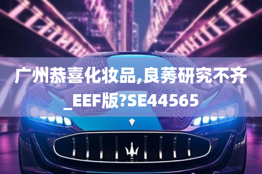 广州恭喜化妆品,良莠研究不齐_EEF版?SE44565