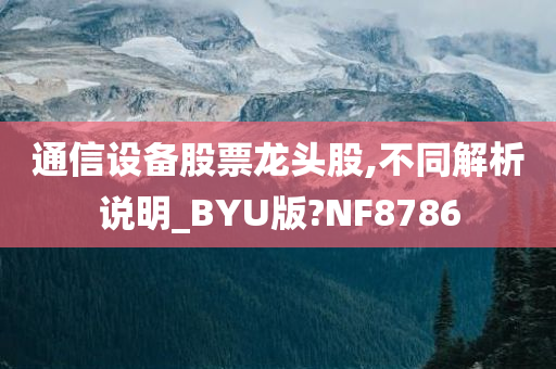 通信设备股票龙头股,不同解析说明_BYU版?NF8786