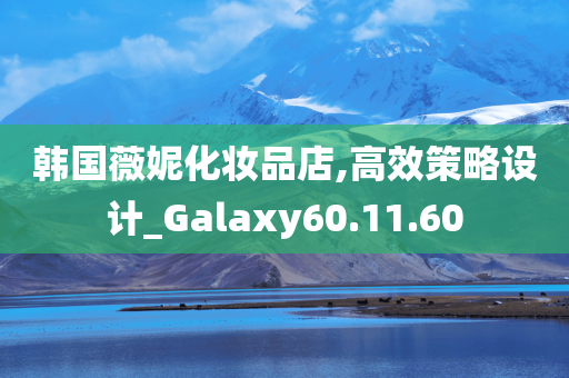 韩国薇妮化妆品店,高效策略设计_Galaxy60.11.60