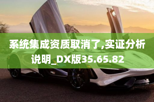 系统集成资质取消了,实证分析说明_DX版35.65.82