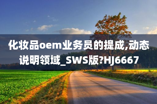 化妆品oem业务员的提成,动态说明领域_SWS版?HJ6667