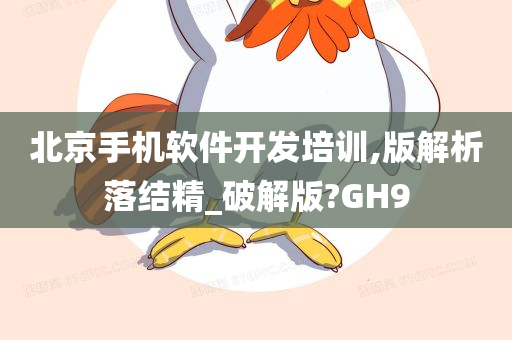 北京手机软件开发培训,版解析落结精_破解版?GH9