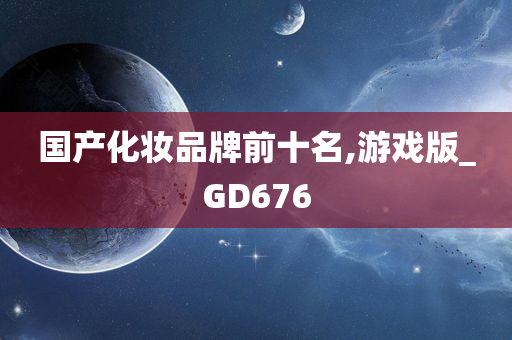 国产化妆品牌前十名,游戏版_GD676