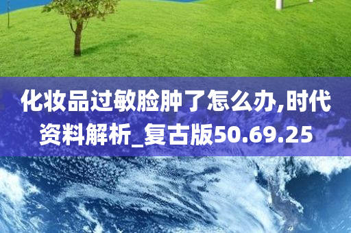 化妆品过敏脸肿了怎么办,时代资料解析_复古版50.69.25