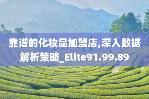 靠谱的化妆品加盟店,深入数据解析策略_Elite91.99.89