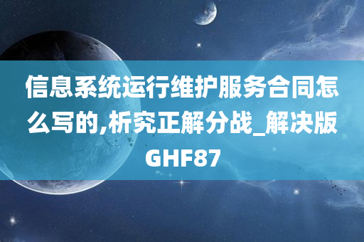 信息系统运行维护服务合同怎么写的,析究正解分战_解决版GHF87