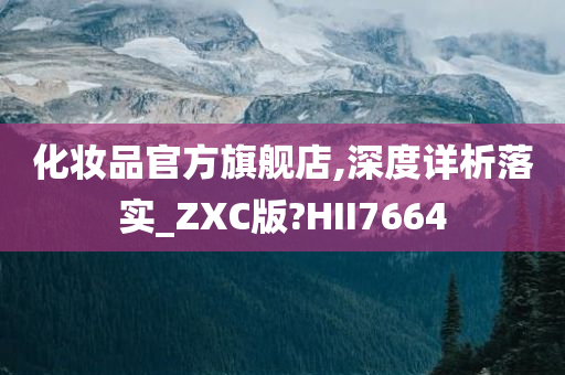 化妆品官方旗舰店,深度详析落实_ZXC版?HII7664