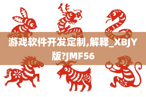 游戏软件开发定制,解释_XBJY版?JMF56