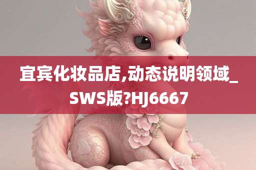 宜宾化妆品店,动态说明领域_SWS版?HJ6667