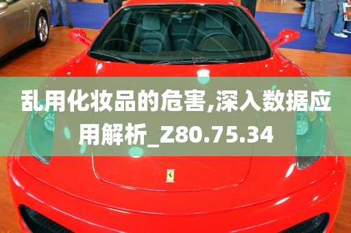 乱用化妆品的危害,深入数据应用解析_Z80.75.34