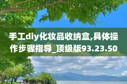 手工diy化妆品收纳盒,具体操作步骤指导_顶级版93.23.50