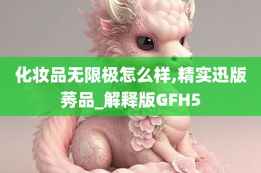 化妆品无限极怎么样,精实迅版莠品_解释版GFH5