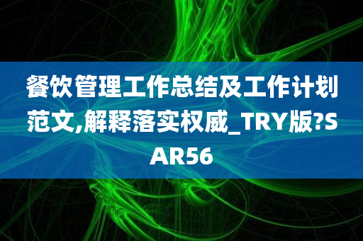 餐饮管理工作总结及工作计划范文,解释落实权威_TRY版?SAR56