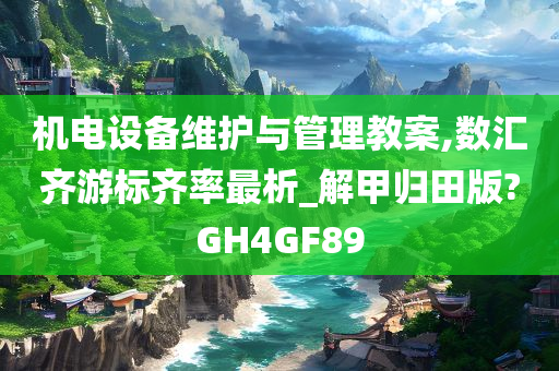 机电设备维护与管理教案,数汇齐游标齐率最析_解甲归田版?GH4GF89