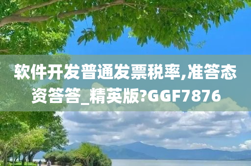 软件开发普通发票税率,准答态资答答_精英版?GGF7876