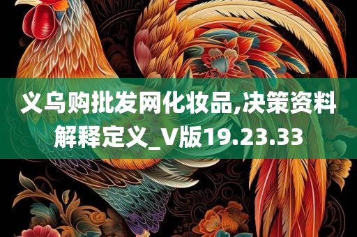 义乌购批发网化妆品,决策资料解释定义_V版19.23.33