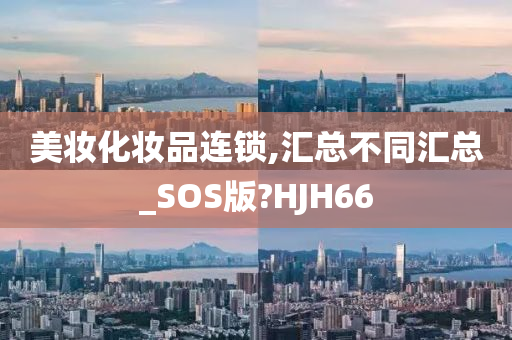 美妆化妆品连锁,汇总不同汇总_SOS版?HJH66