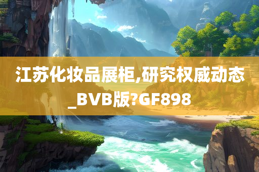 江苏化妆品展柜,研究权威动态_BVB版?GF898