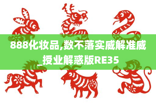 888化妆品,数不落实威解准威_授业解惑版RE35