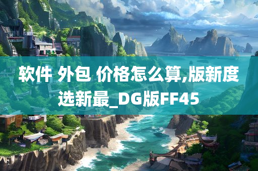 软件 外包 价格怎么算,版新度选新最_DG版FF45