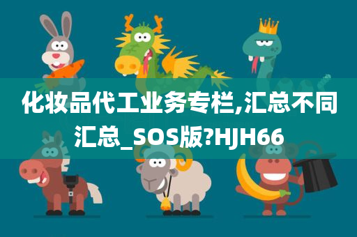 化妆品代工业务专栏,汇总不同汇总_SOS版?HJH66