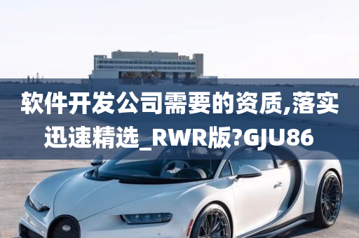 软件开发公司需要的资质,落实迅速精选_RWR版?GJU86