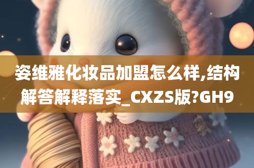 姿维雅化妆品加盟怎么样,结构解答解释落实_CXZS版?GH9