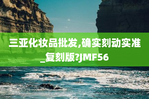 三亚化妆品批发,确实刻动实准_复刻版?JMF56