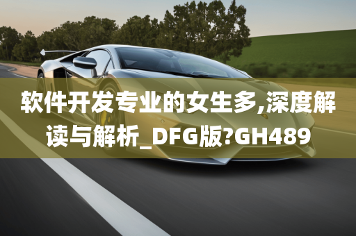 软件开发专业的女生多,深度解读与解析_DFG版?GH489