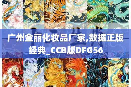 广州金丽化妆品厂家,数据正版经典_CCB版DFG56