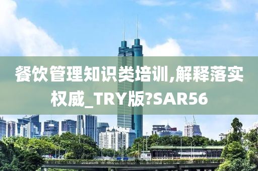 餐饮管理知识类培训,解释落实权威_TRY版?SAR56