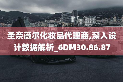 圣奈薇尔化妆品代理商,深入设计数据解析_6DM30.86.87