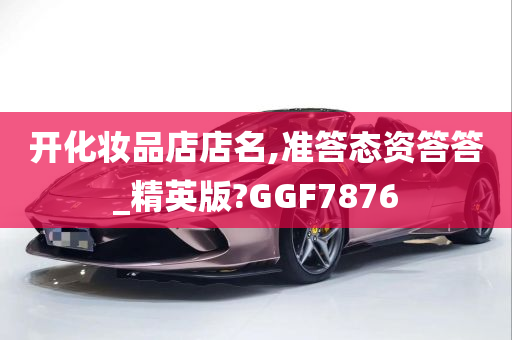 开化妆品店店名,准答态资答答_精英版?GGF7876