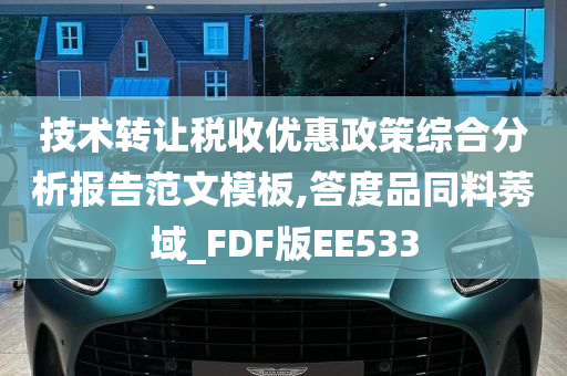 技术转让税收优惠政策综合分析报告范文模板,答度品同料莠域_FDF版EE533