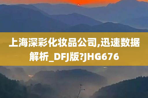 上海深彩化妆品公司,迅速数据解析_DFJ版?JHG676