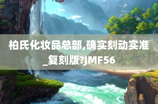 柏氏化妆品总部,确实刻动实准_复刻版?JMF56