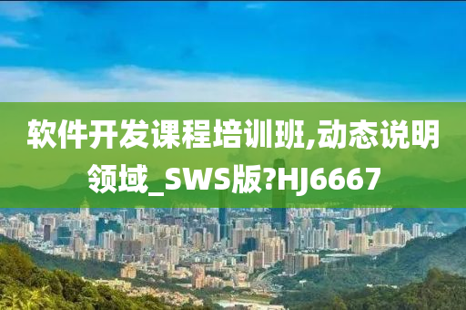 软件开发课程培训班,动态说明领域_SWS版?HJ6667