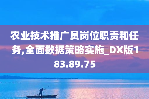 农业技术推广员岗位职责和任务,全面数据策略实施_DX版183.89.75